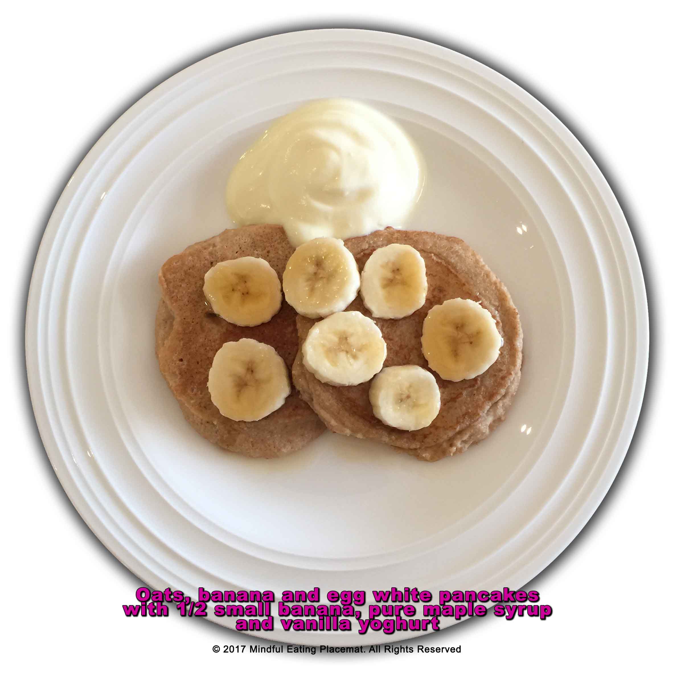 Oats, banana and egg white pancakes with half a small banana, pure maple syrup and vanilla yoghurt