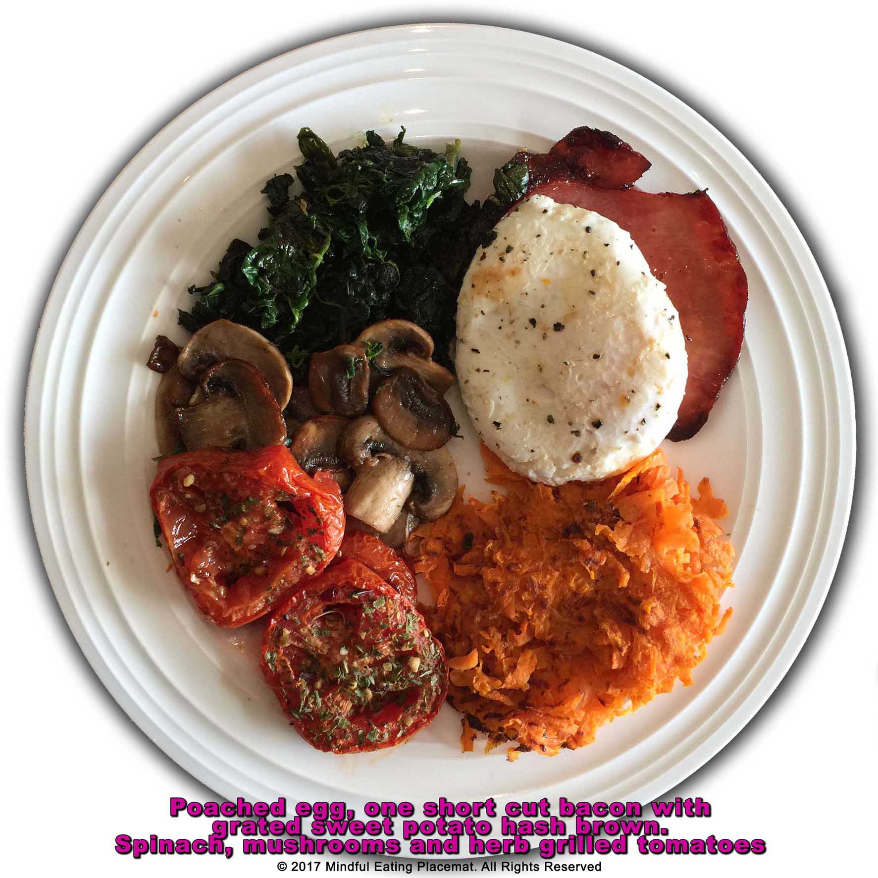 Poached egg, with one slice short cut bacon with sweet potato hashbrown, grilled tomatoes, mushrooms and spinach