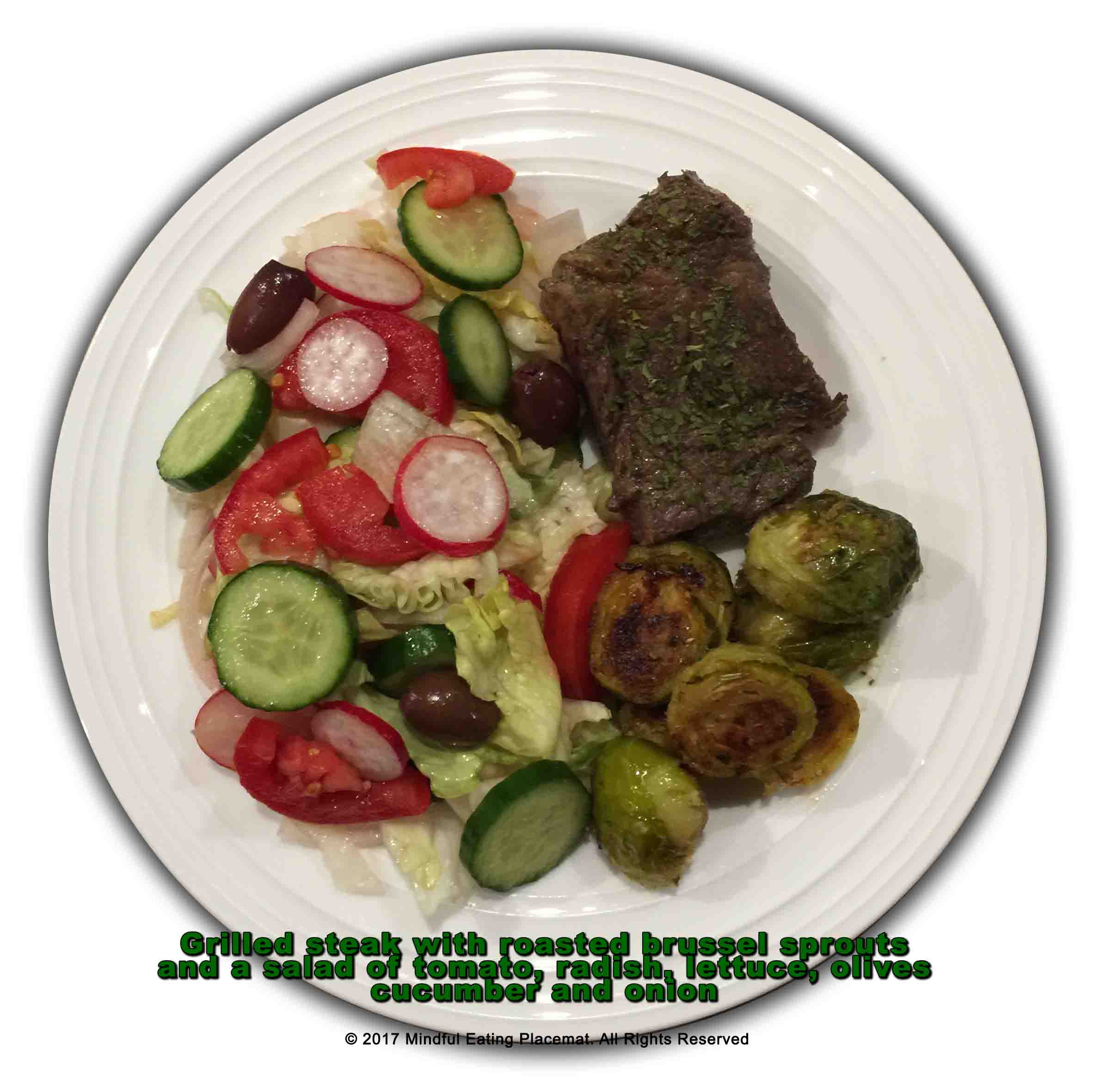 Steak with roasted brussel sprouts with a salad of lettuce, onion, radish, olives and cucumber 